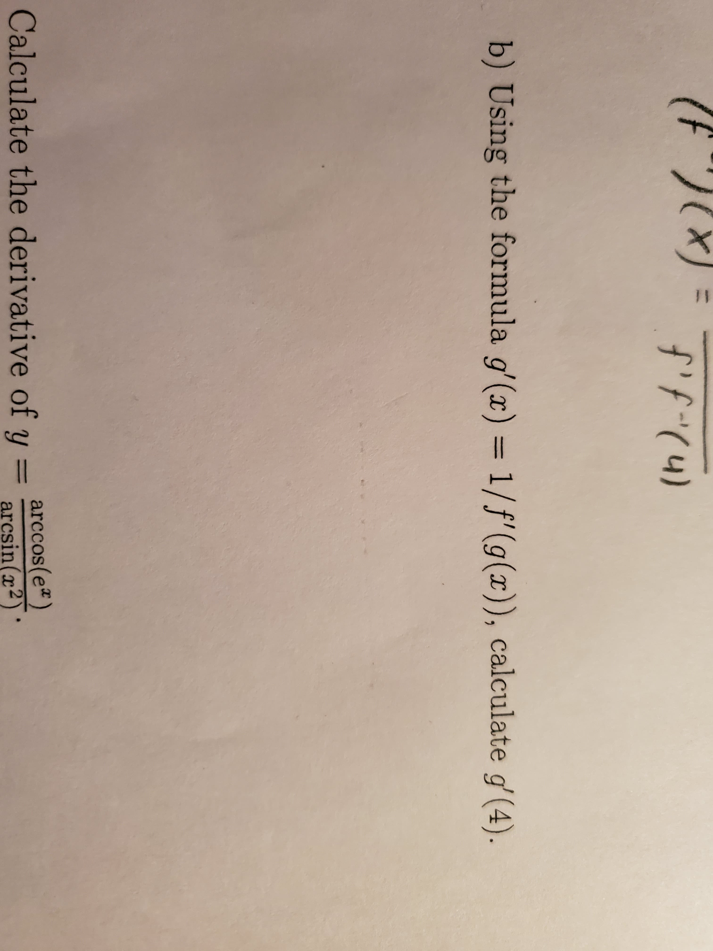 f'f(4)
(n)-f.f(x)12
b) Using the formula g'(x) = 1/f'(g(x)), calculate g' (4)
Calculate the derivative of y = arcsin(z2)
arccos(e)
