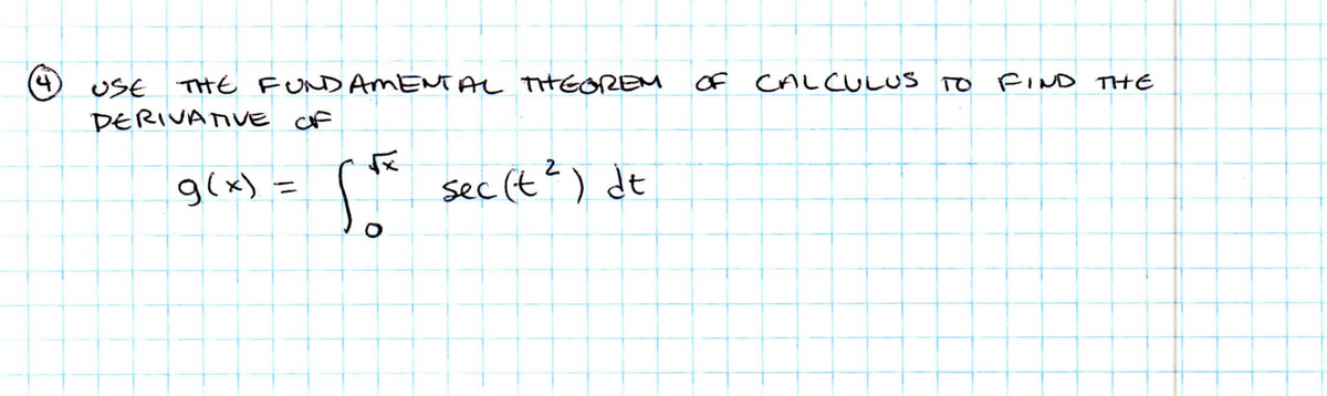 (4)
USE THE FUNDAMENTAL THE GREM
DERIVATIVE OF
g(x) = Sf
O
sec (t²) dt
OF CALCULUS
TO FIND THE