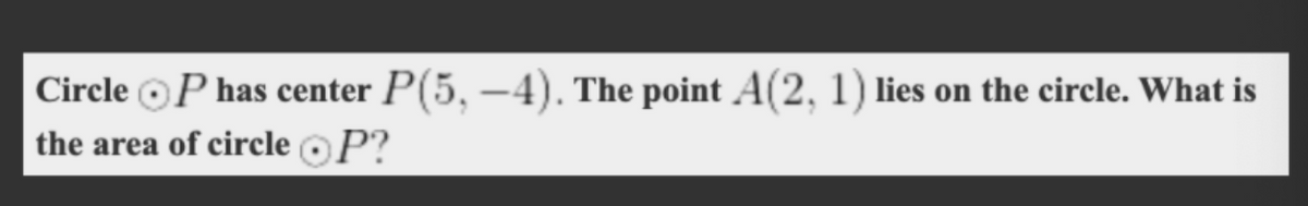 Circle oP has center P(5, –4). The point A(2, 1) lies on the circle. What is
the area of circle oP?
|
