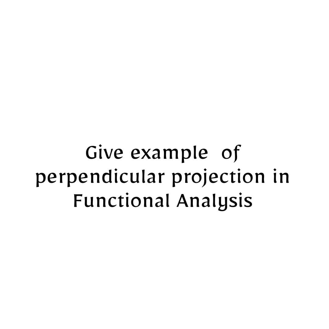 Give example of
perpendicular projection in
Functional Analysis