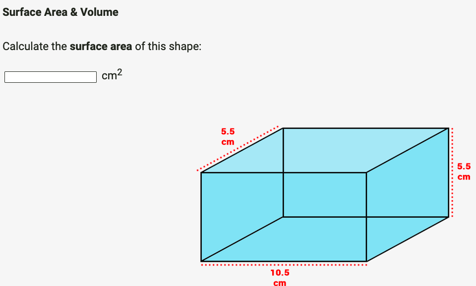 Surface Area & Volume
Calculate the surface area of this shape:
cm?
5.5
cm
5.5
cm
10.5
cm
