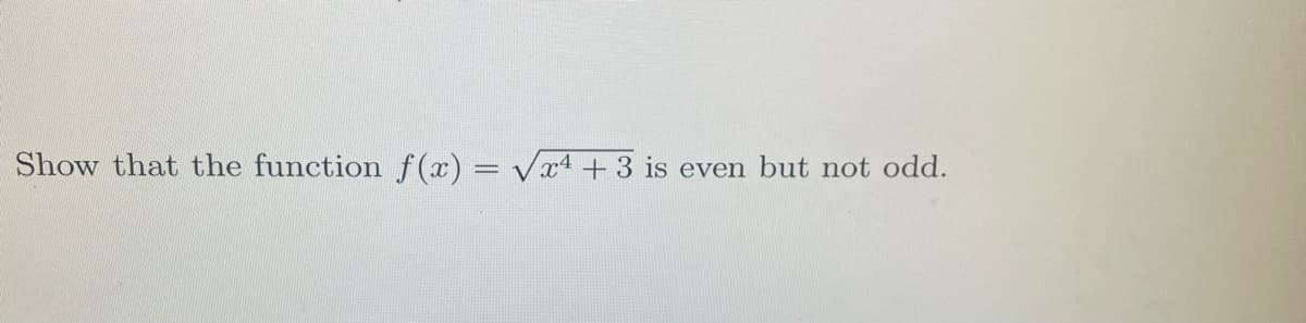 Show that the function f(x) = Vx4 +3 is even but not odd.
