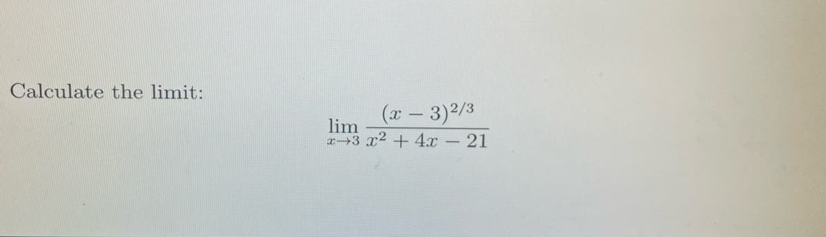 Calculate the limit:
(x – 3)2/3
lim
3 x2 + 4.x
– 21
