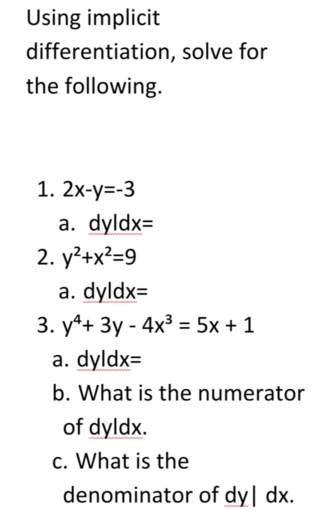 Using implicit
differentiation, solve for
the following.
1. 2х-у%3-3
а. dyldx-
2. y²+x?=9
a. dyldx=
3. у*+ Зу - 4x3 %3D 5х + 1
a. dyldx=
b. What is the numerator
of dyldx.
c. What is the
denominator of dy| dx.
