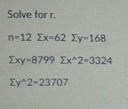 Solve for r.
n-12 Σχ= 62 ΣΥ-168
Σxy-8799 ΣΧ2-3324
ΣΥ2-23707
