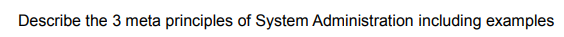 Describe the 3 meta principles of System Administration including examples
