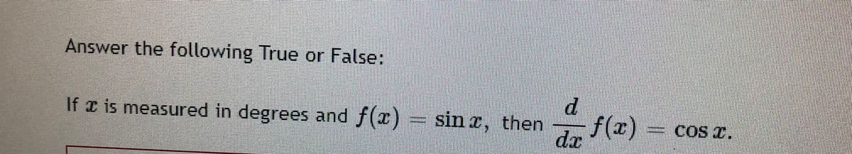 Answer the following True or False:
If is measured in degrees and f(x) sin a, then
f(z) cos z.
