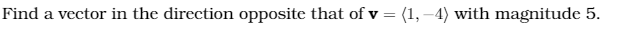 Find a vector in the direction opposite that of v = (1, –4) with magnitude 5.
