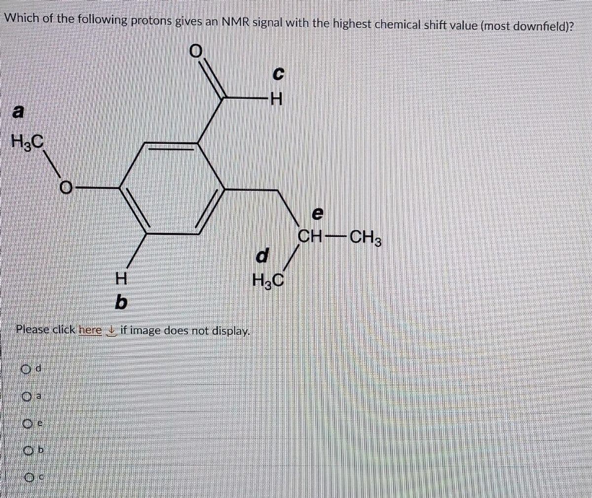 Which of the following protons gives an NMR signal with the highest chemical shift value (most downfield)?
a
H₂C
e
O
H
b
Please click here if image does not display.
Ob
00
-H
d
H3C
CH-CH3