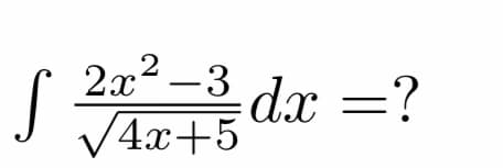 2x2 -3
dx =?
V4x+5
