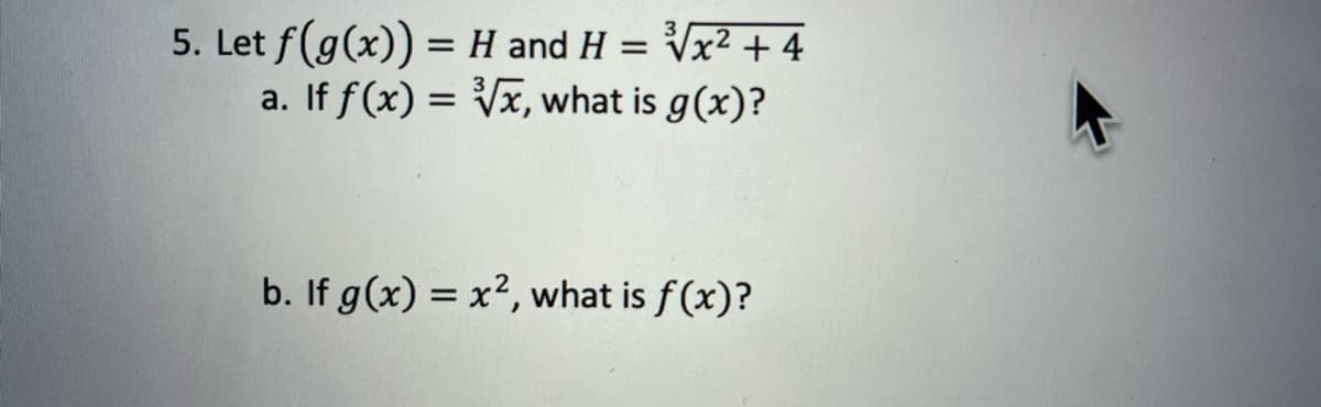 5. Let f(g(x)) = H and H = √√x² + 4
a. If f(x)=√x, what is g(x)?
b. If g(x) = x², what is f(x)?