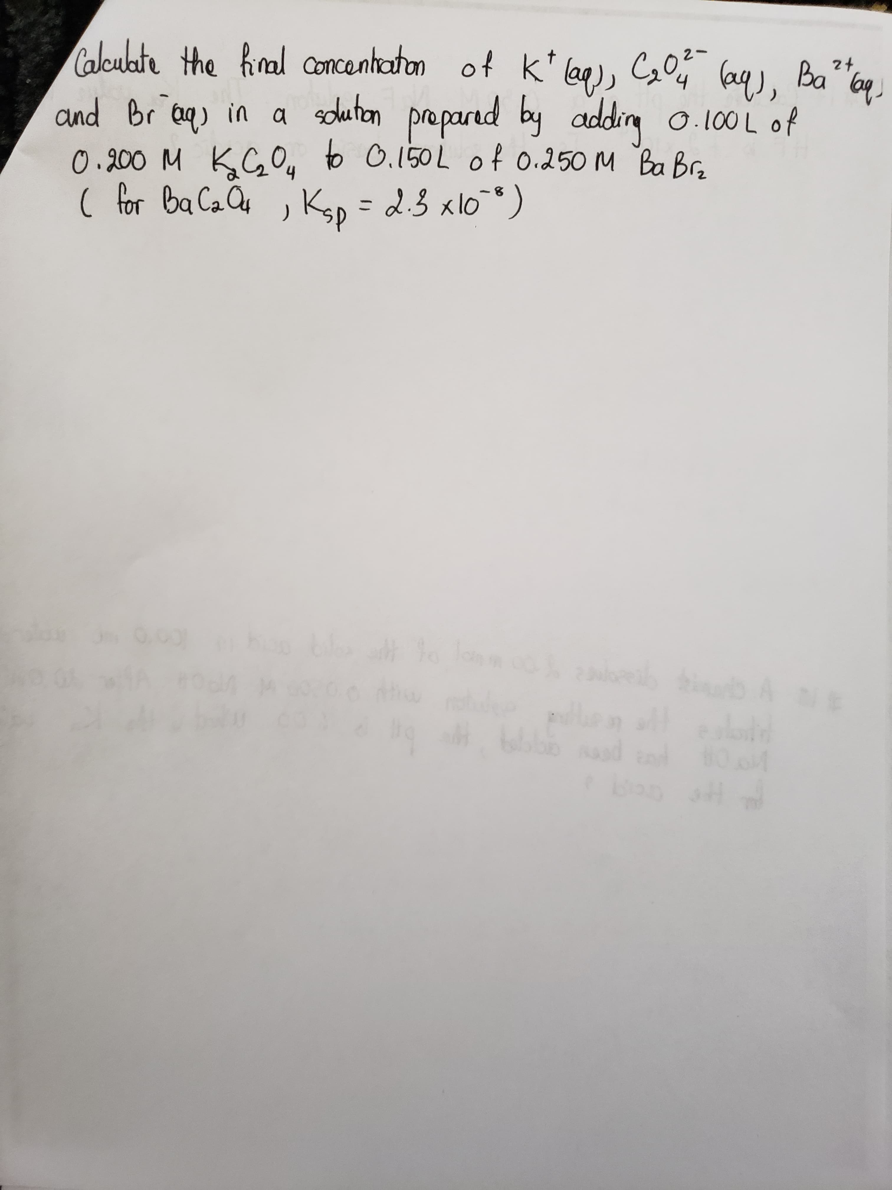 Calculate the hinal Concentaton of k'
lag), CoO¢
(aq), Ba"cq
prepared by addig o.100L of
to 0.150L of 0.250 M Ba Bra
2t
nd br aq) in a soluteon
0.200 M KCO,
( for ba Ca Qu , K, =
, Ksp
2.3x108)
