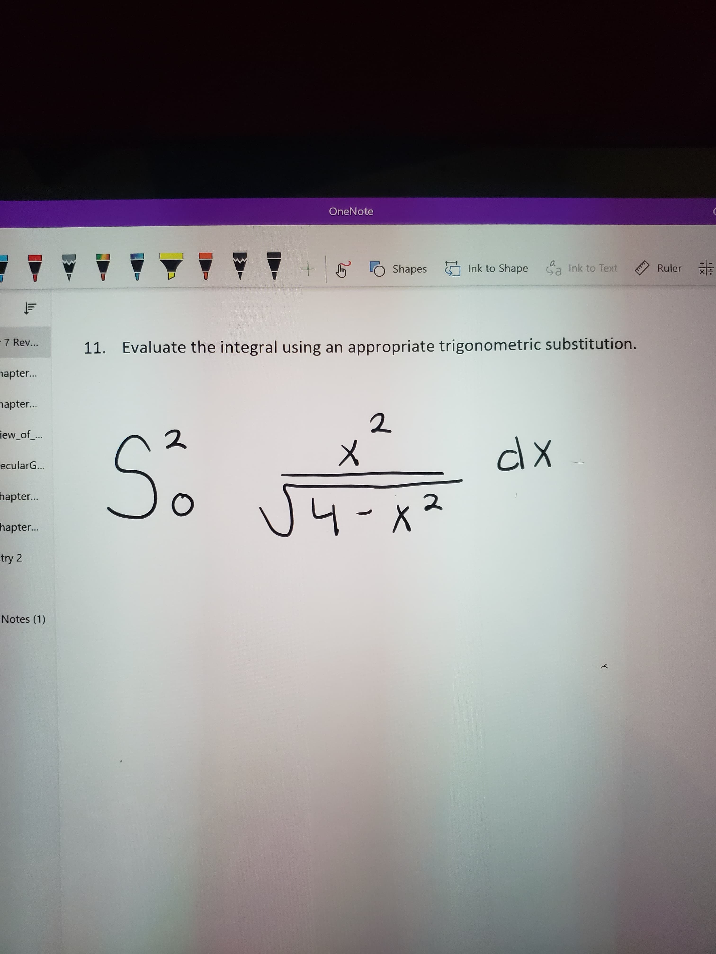 OneNote
LÓ Shapes Ink to Shape
Ink to Text
Ruler
7 Rev...
11. Evaluate the integral using an appropriate trigonometric substitution.
napter...
napter...
So
iew_of_...
メ
dx
ecularG...
hapter...
4-x3
hapter..
try 2
Notes (1)
