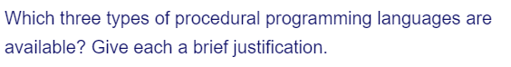 Which three types of procedural programming languages are
available? Give each a brief justification.