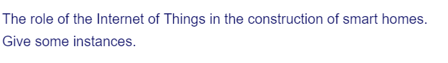 The role of the Internet of Things in the construction of smart homes.
Give some instances.