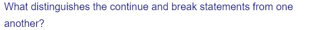 What distinguishes the continue and break statements from one
another?