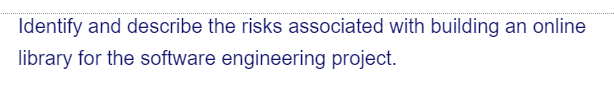 Identify and describe the risks associated with building an online
library for the software engineering project.