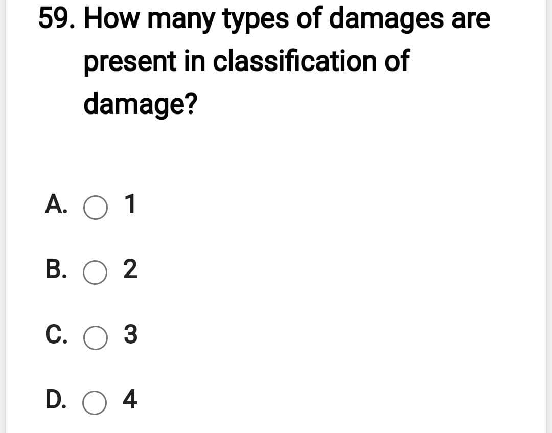 59. How many types of damages are
present in classification of
damage?
А. О 1
В. О 2
С. О 3
D. O 4
