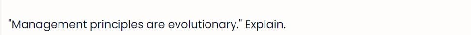 "Management principles are evolutionary." Explain.