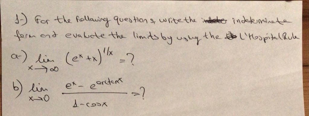 ) for the follaving questions, write the iteabelee indeteminete
form ond evaucte the limits by ughy the L'Hospital Rula
a) lin (e^+x)* -?
メ の
b) lin
ex- earetont
