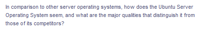 In comparison to other server operating systems, how does the Ubuntu Server
Operating System seem, and what are the major qualities that distinguish it from
those of its competitors?
