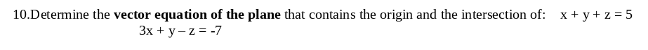 10.Determine the vector equation of the plane that contains the origin and the intersection of: x+y+z=5
3x + y -z = -7