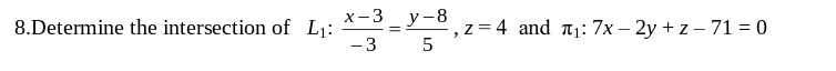 8.Determine the intersection of L₁:
x-3 y-8
=
-3
5
, z=4 and ₁: 7x-2y+z-71 = 0
