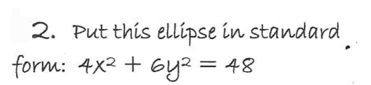 2. Put this ellipse in standard
form: 4x2 + GY? = 48
