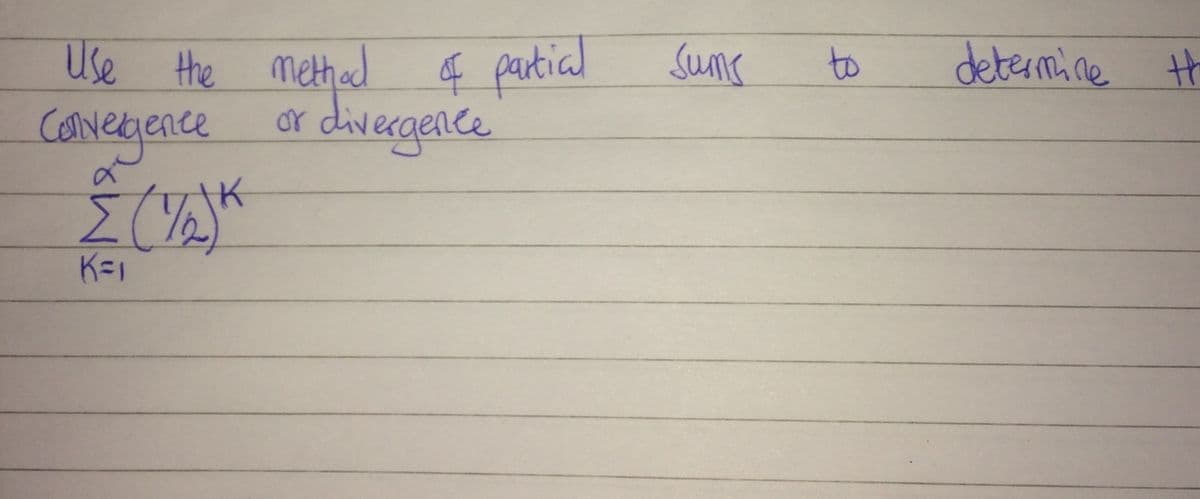 Use
f partial
Sums
determine H
the methad
to
covegence
or divergence
