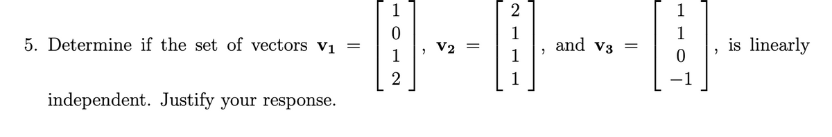 1
2
1
1
1
5. Determine if the set of vectors Vị
V2
and v3
is linearly
1
1
2
independent. Justify your response.
||
||
