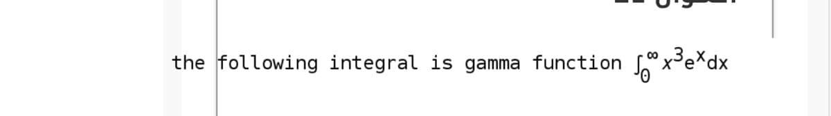 the following integral is gamma function
x³e*dx
