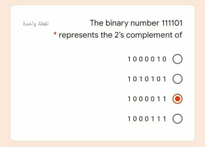 نقطة واحدة
The binary number 111101
represents the 2's complement of
10000 10
1010101 O
10000 11
1000111 O
