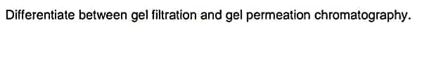 Differentiate between gel filtration and gel permeation chromatography.
