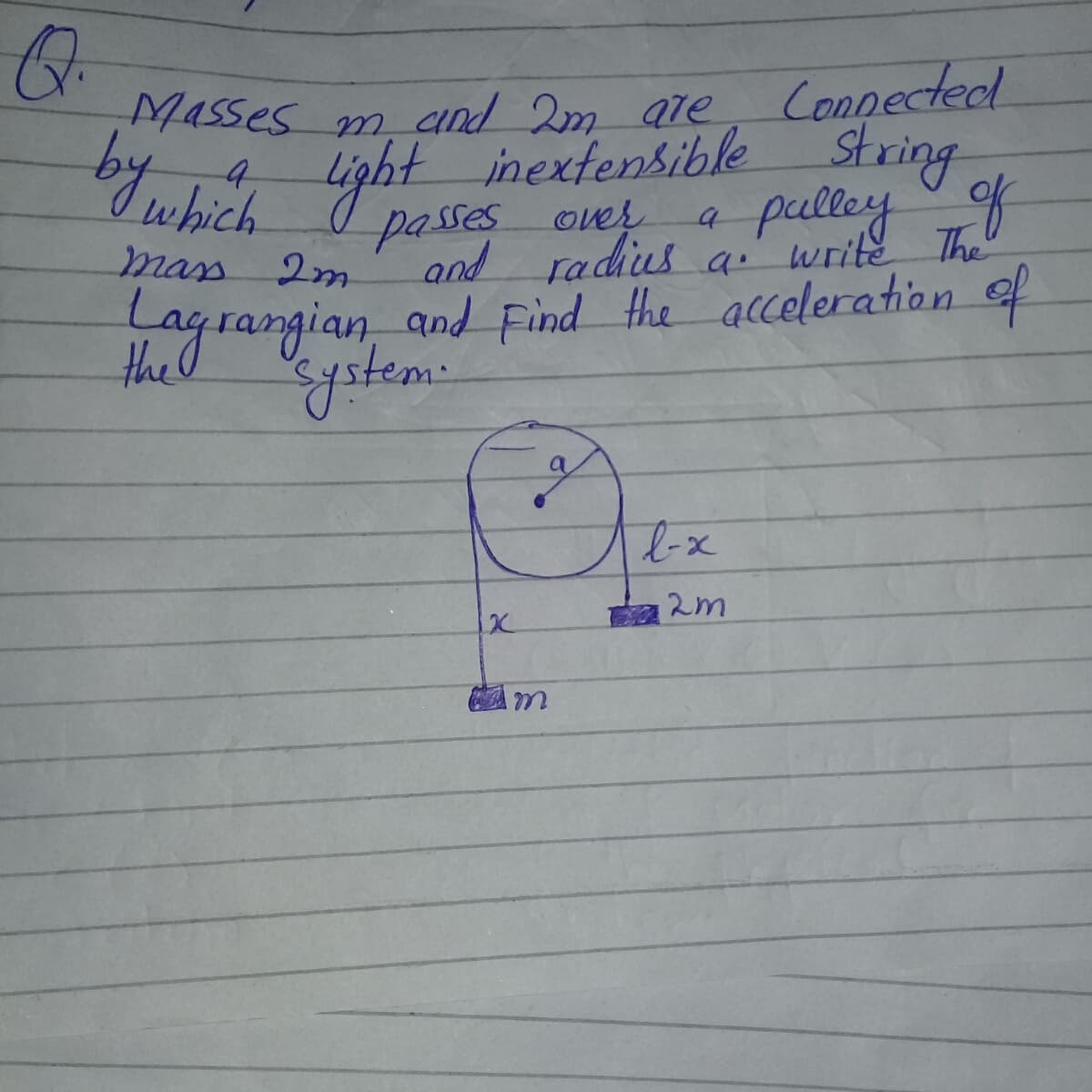 Masses mand 2m are
Connected
by
light string
passes over
and radius a write The
9.
inextensible
which
pulley f
mass
Lagrangian, and Find the acceleration of
thed
b-x
2m
