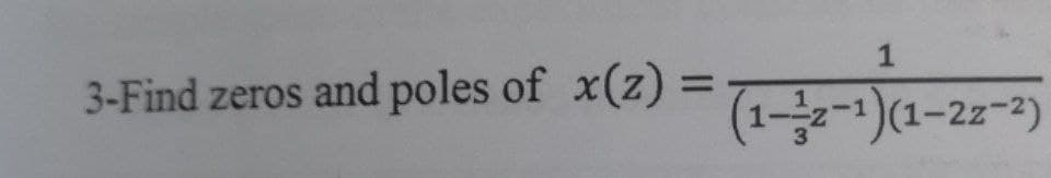 1
%3D
3-Find zeros and poles of x(z) =
%3D
(1--1)(1-22-3)
