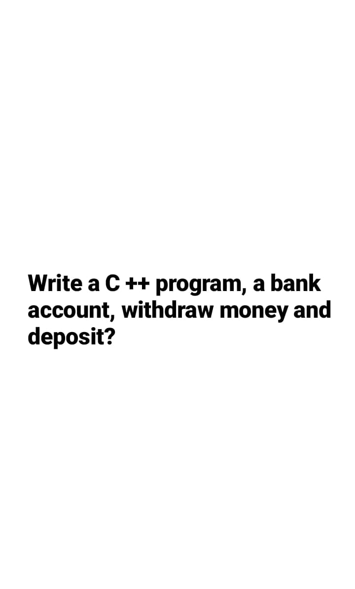 Write a C ++ program, a bank
account, withdraw money and
deposit?
