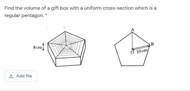 Find the volume of a gift box with a uniform cross-section which is a
regular pentagon. *
8 cm
B
Ở 10 cm
1 Add file
