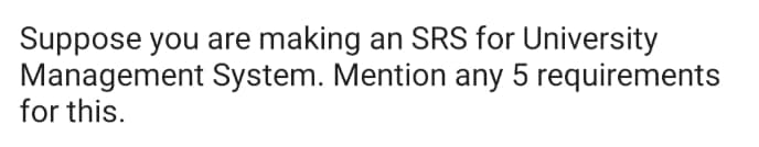 Suppose you are making an SRS for University
System. Mention any 5 requirements
Management
for this.