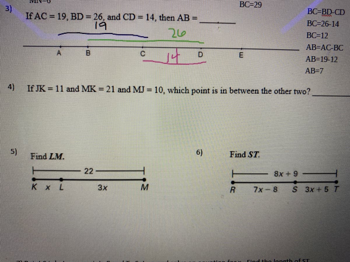 ВС-29
3)
If AC = 19, BD= 26, and CD = 14, then AB =
BC-BD-CD
%3D
19
BC-26-14
BC-12
AB-AC-BC
B.
D.
E
AB-19-12
AB-7
4)
If JK = 11 and MK = 21 and MJ = 10, which point is in between the other two?
%3D
5)
Find LM.
6)
Find ST.
22
8x +9
K x L
3x
7x-8
S 3x +5 T
Find tho longth of ST
