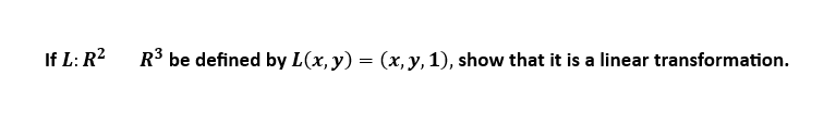 If L: R²
R³ be defined by L(x, y) = (x, y, 1), show that it is a linear transformation.