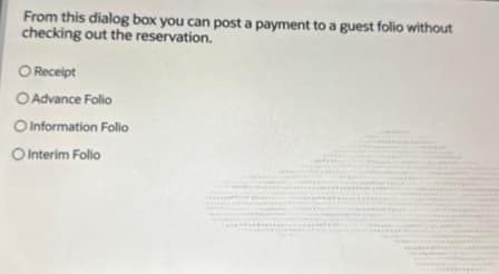 From this dialog box you can post a payment to a guest folio without
checking out the reservation.
O Receipt
O Advance Folio
O Information Folio
O Interim Follo