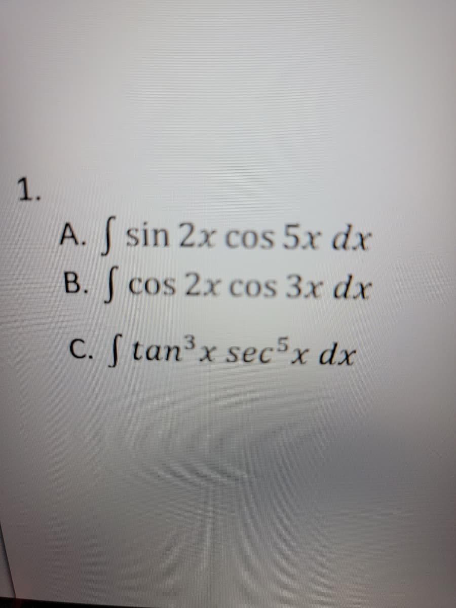 1.
A. f sin 2x cos 5x dx
B. f cos 2x cos 3x dx
C. f tan³x sec5x dx