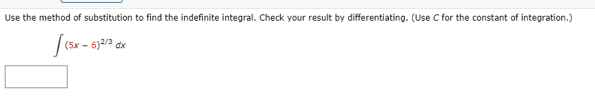 Use the method of substitution to find the indefinite integral. Check your result by differentiating. (Use C for the constant of integration.)
(5x – 6)2/3 dx
