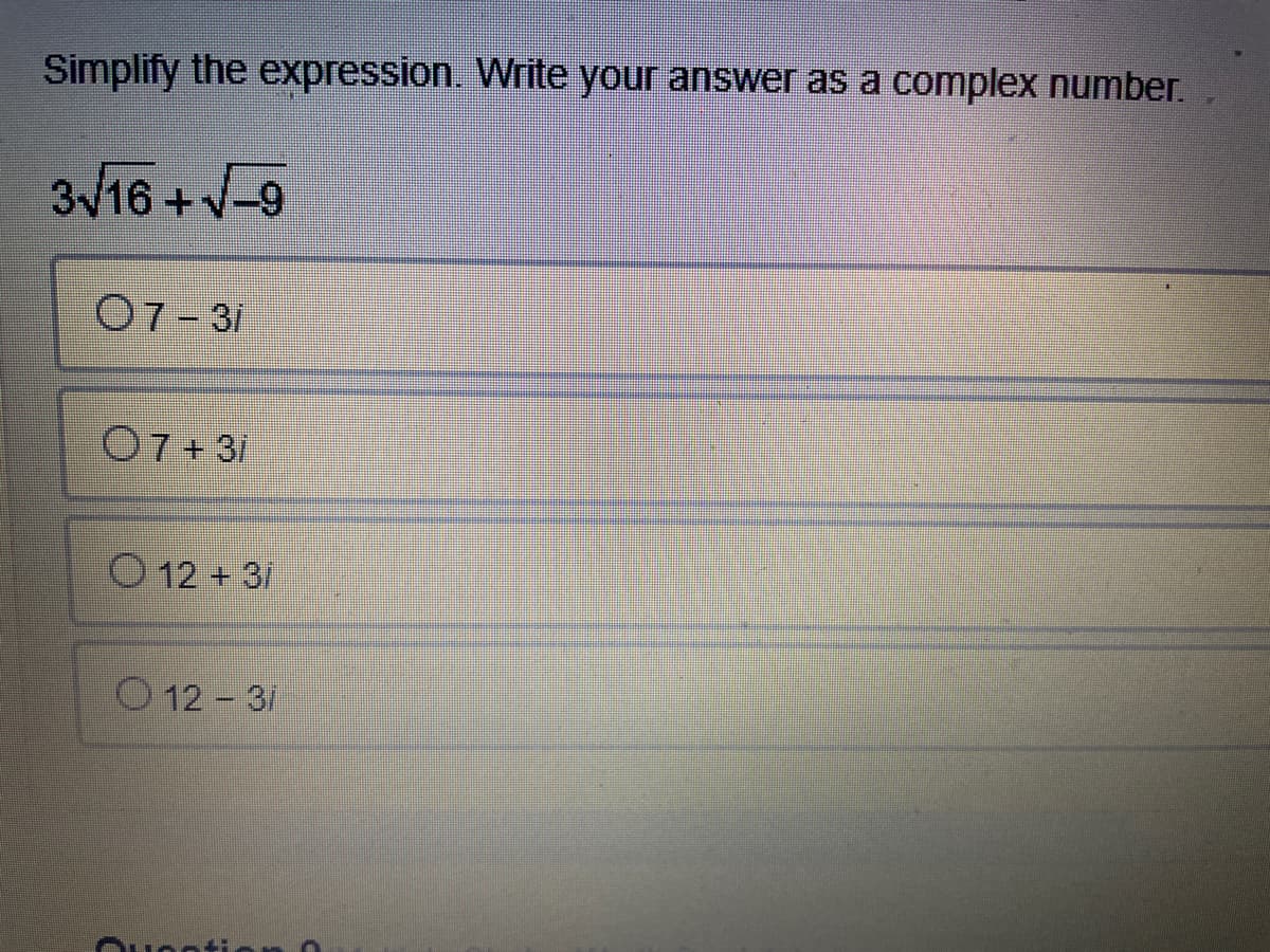 Simplify the expression. Write your answer as a complex number.
3/16 +V-9
07-31
O7+ 31
O 12 + 3/
O 12 3/
Oue
