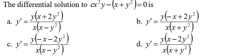 The differential solution to cx²y-(x+y² ) = 0 is
a. y' =
y(x+2y²)
x(x- y²)
c. y² = ¹(-x-2y²)
x(x - y²)
b. y² = x (x+2y²)
x(x + y²)
2
1_ y(x-2y²)
x(x + y²)
d. y' =