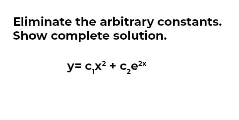 Eliminate the arbitrary constants.
Show complete solution.
y=c₁x² + c₂e²x