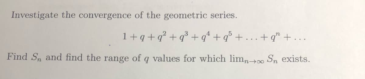 Investigate the convergence of the geometric series.
1+ q+q? + q³ + q* + q° + . . .+ q" + . ..
Find Sn and find the range of q values for which limn→∞ Sn exists.
