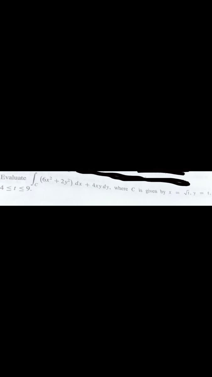 Evaluate
| (6x² + 2y²) dx + 4xydy, where C is given by x = /i, y = t
4<t<9. °
