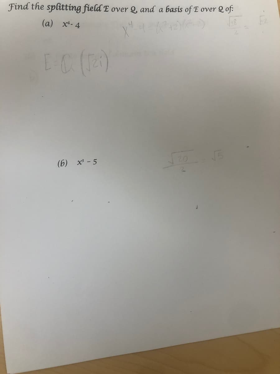 Find the splitting field E over Q, and a basis of E over 2 of:
(a) x- 4
20
(6) x - 5
