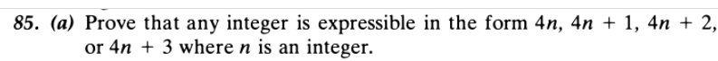 85. (a) Prove that any integer is expressible in the form 4n, 4n + 1, 4n + 2,
or 4n + 3 where n is an integer.
